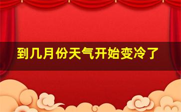 到几月份天气开始变冷了