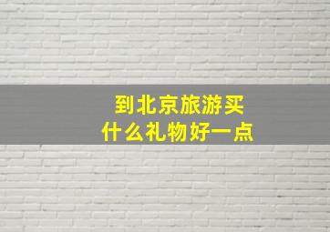 到北京旅游买什么礼物好一点