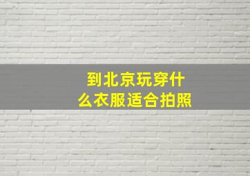 到北京玩穿什么衣服适合拍照