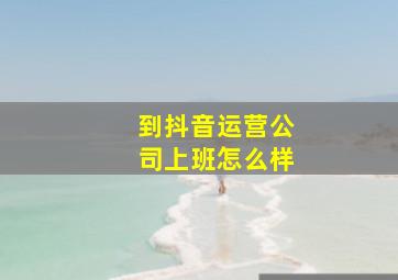 到抖音运营公司上班怎么样