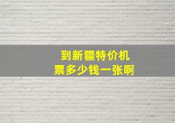 到新疆特价机票多少钱一张啊