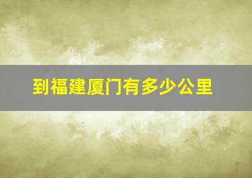 到福建厦门有多少公里