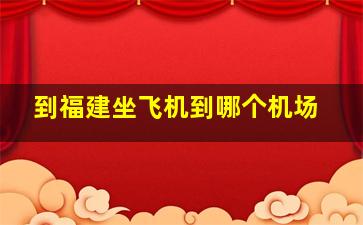 到福建坐飞机到哪个机场