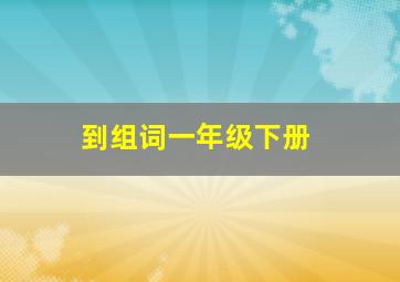 到组词一年级下册