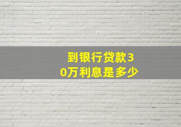 到银行贷款30万利息是多少