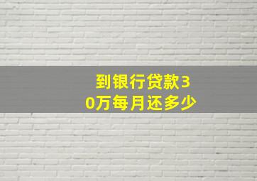 到银行贷款30万每月还多少