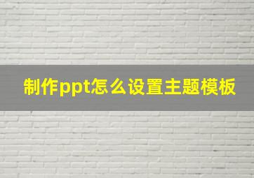 制作ppt怎么设置主题模板