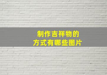 制作吉祥物的方式有哪些图片