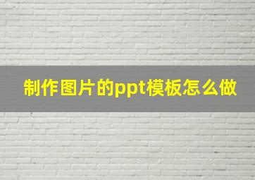 制作图片的ppt模板怎么做