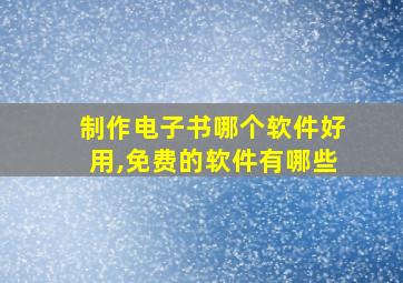 制作电子书哪个软件好用,免费的软件有哪些