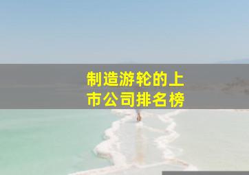 制造游轮的上市公司排名榜