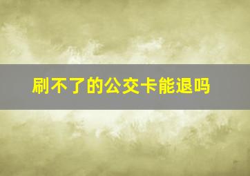 刷不了的公交卡能退吗