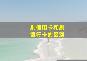 刷信用卡和刷银行卡的区别