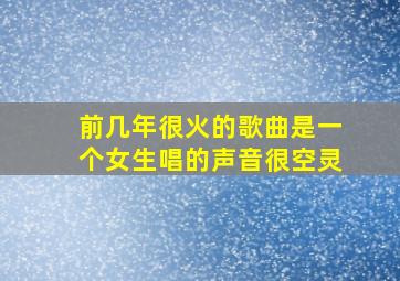 前几年很火的歌曲是一个女生唱的声音很空灵