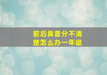 前后鼻音分不清楚怎么办一年级