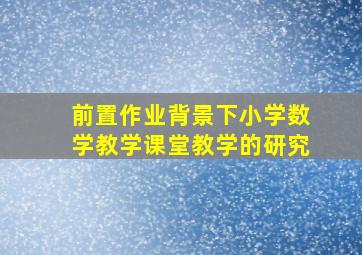 前置作业背景下小学数学教学课堂教学的研究