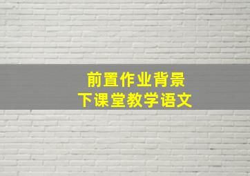 前置作业背景下课堂教学语文