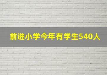 前进小学今年有学生540人