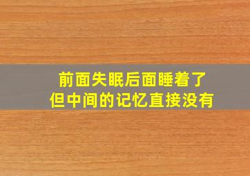 前面失眠后面睡着了但中间的记忆直接没有