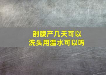 剖腹产几天可以洗头用温水可以吗