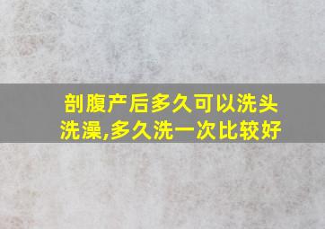 剖腹产后多久可以洗头洗澡,多久洗一次比较好