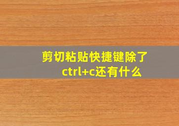 剪切粘贴快捷键除了ctrl+c还有什么