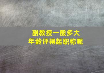 副教授一般多大年龄评得起职称呢