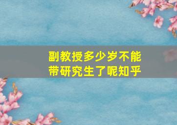 副教授多少岁不能带研究生了呢知乎