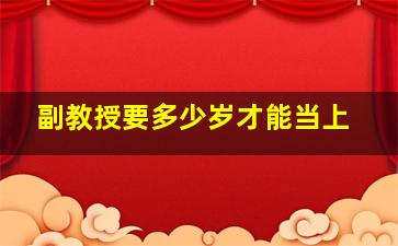 副教授要多少岁才能当上