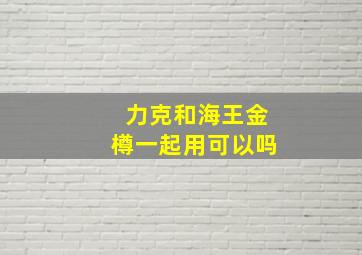 力克和海王金樽一起用可以吗