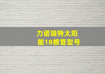 力诺瑞特太阳能18根管型号