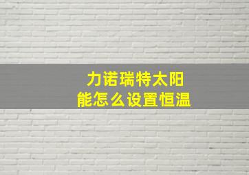 力诺瑞特太阳能怎么设置恒温