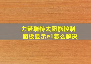 力诺瑞特太阳能控制面板显示e1怎么解决