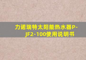 力诺瑞特太阳能热水器P-JF2-100使用说明书