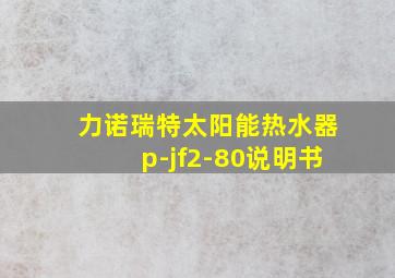 力诺瑞特太阳能热水器p-jf2-80说明书