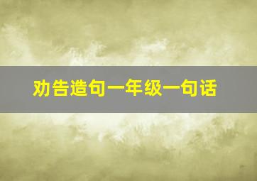 劝告造句一年级一句话