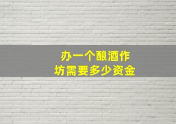 办一个酿酒作坊需要多少资金