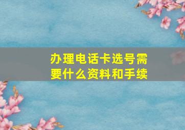 办理电话卡选号需要什么资料和手续