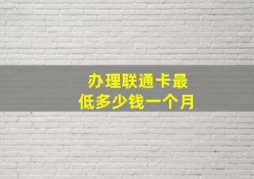 办理联通卡最低多少钱一个月