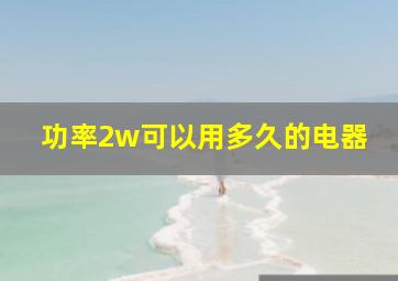 功率2w可以用多久的电器