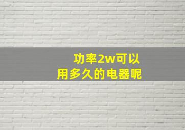 功率2w可以用多久的电器呢