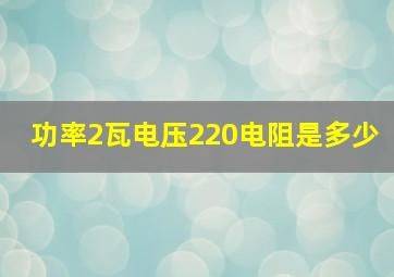 功率2瓦电压220电阻是多少