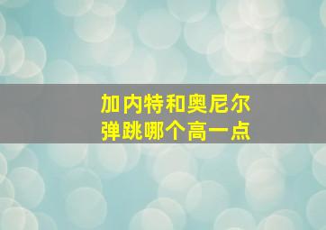 加内特和奥尼尔弹跳哪个高一点