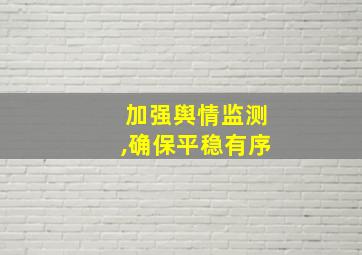 加强舆情监测,确保平稳有序