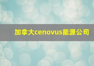 加拿大cenovus能源公司