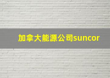 加拿大能源公司suncor