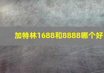 加特林1688和8888哪个好