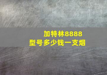 加特林8888型号多少钱一支烟