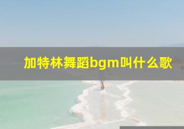 加特林舞蹈bgm叫什么歌