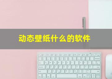 动态壁纸什么的软件